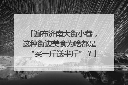 遍布济南大街小巷，这种街边美食为啥都是“买一斤送半斤”？